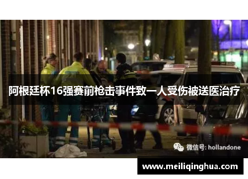 阿根廷杯16强赛前枪击事件致一人受伤被送医治疗