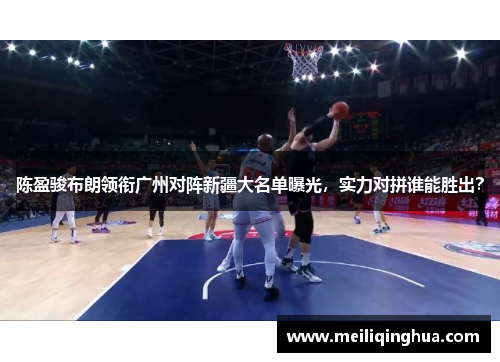 陈盈骏布朗领衔广州对阵新疆大名单曝光，实力对拼谁能胜出？